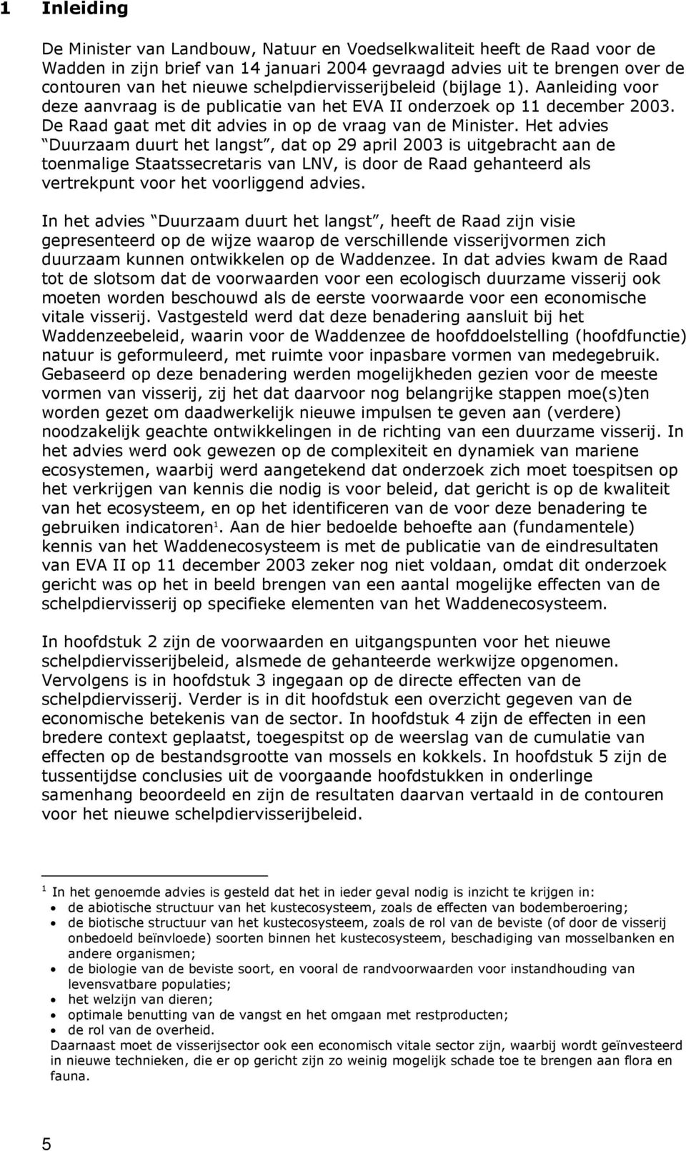 Het advies Duurzaam duurt het langst, dat op 29 april 2003 is uitgebracht aan de toenmalige Staatssecretaris van LNV, is door de Raad gehanteerd als vertrekpunt voor het voorliggend advies.