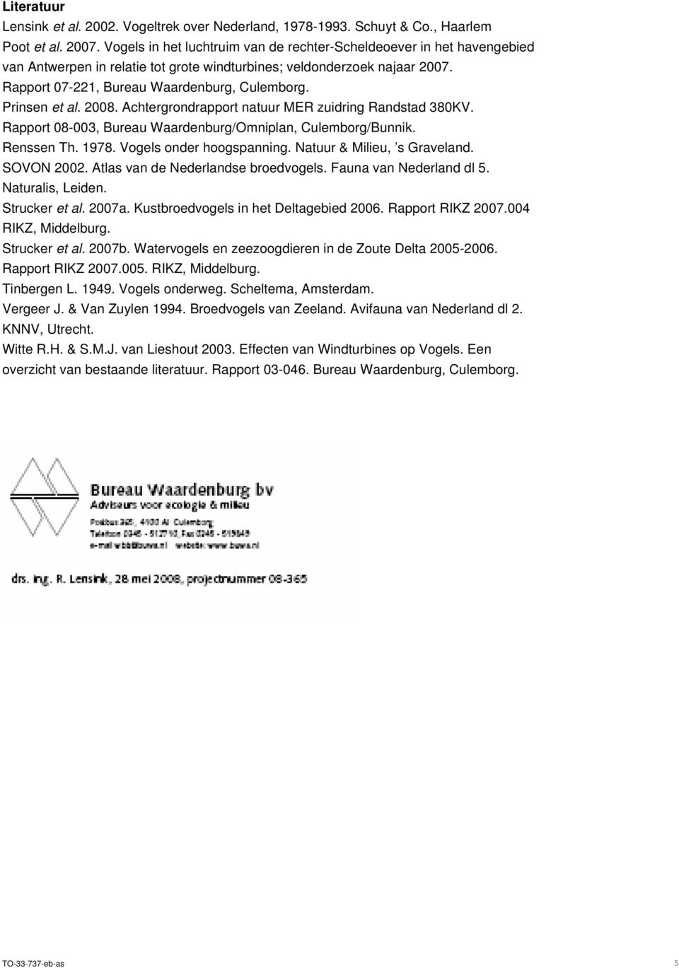 Prinsen et al. 2008. Achtergrondrapport natuur MER zuidring Randstad 380KV. Rapport 08-003, Bureau Waardenburg/Omniplan, Culemborg/Bunnik. Renssen Th. 1978. Vogels onder hoogspanning.