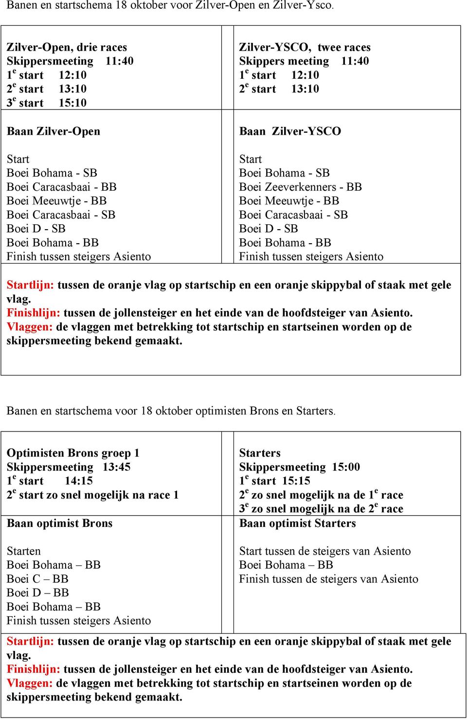 SB Boei Bohama - BB Zilver-YSCO, twee races Skippers meeting 11:40 1 e start 12:10 2 e start 13:10 Baan Zilver-YSCO Boei Bohama - SB Boei Zeeverkenners - BB Boei Meeuwtje - BB Boei Caracasbaai - SB