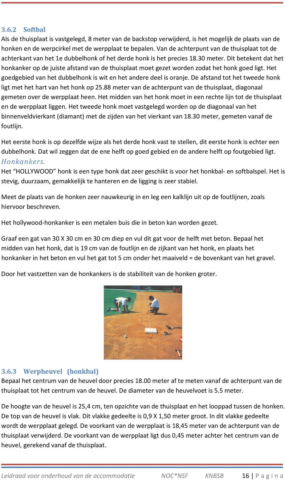 Dit betekent dat het honkanker op de juiste afstand van de thuisplaat moet gezet worden zodat het honk goed ligt. Het goedgebied van het dubbelhonk is wit en het andere deel is oranje.