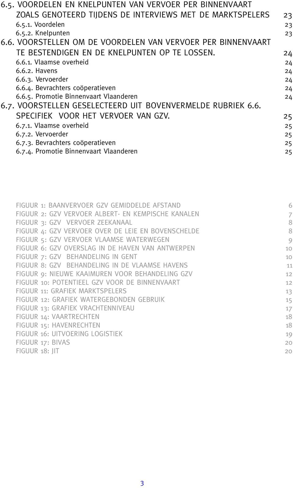 VOORSTELLEN GESELECTEERD UIT BOVENVERMELDE RUBRIEK 6.6. SPECIFIEK VOOR HET VERVOER VAN GZV. 25 6.7.1. Vlaamse overheid 25 6.7.2. Vervoerder 25 6.7.3. Bevrachters coöperatieven 25 6.7.4.