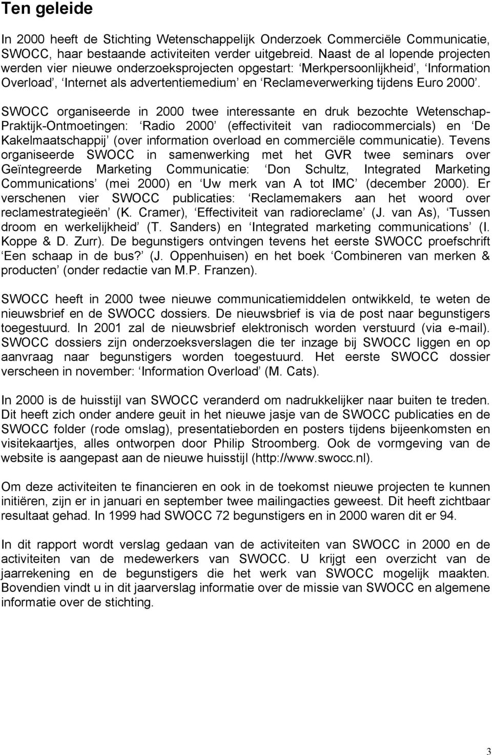 SWOCC organiseerde in 2000 twee interessante en druk bezochte Wetenschap- Praktijk-Ontmoetingen: Radio 2000 (effectiviteit van radiocommercials) en De Kakelmaatschappij (over information overload en