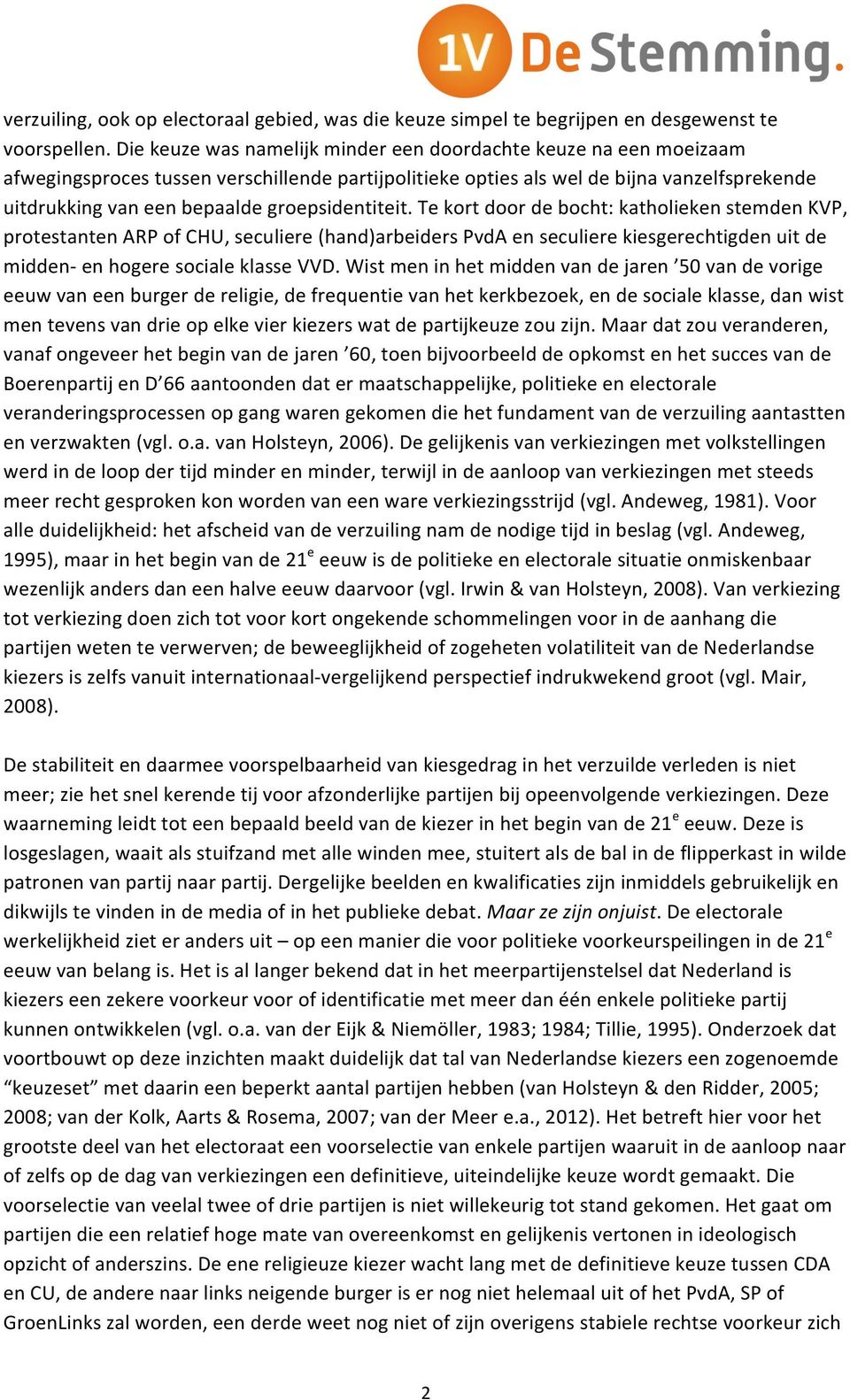 groepsidentiteit. Te kort door de bocht: katholieken stemden KVP, protestanten ARP of CHU, seculiere (hand)arbeiders PvdA en seculiere kiesgerechtigden uit de midden- en hogere sociale klasse VVD.