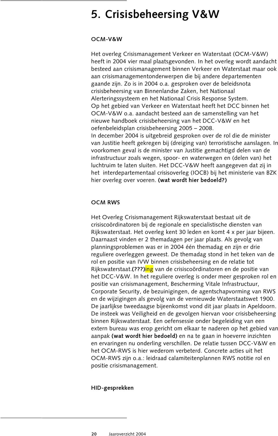 Op het gebied van Verkeer en Waterstaat heeft het DCC binnen het OCM-V&W o.a. aandacht besteed aan de samenstelling van het nieuwe handboek crisisbeheersing van het DCC-V&W en het oefenbeleidsplan crisisbeheersing 2005 2008.