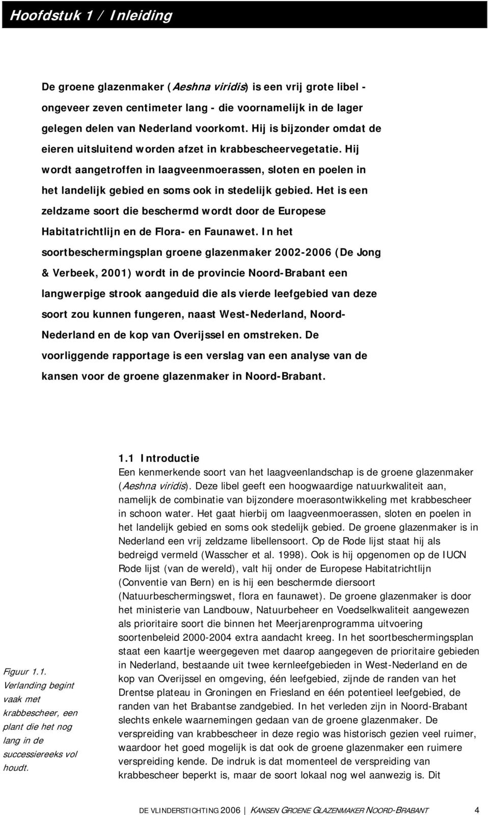 Hij wordt aangetroffen in laagveenmoerassen, sloten en poelen in het landelijk gebied en soms ook in stedelijk gebied.