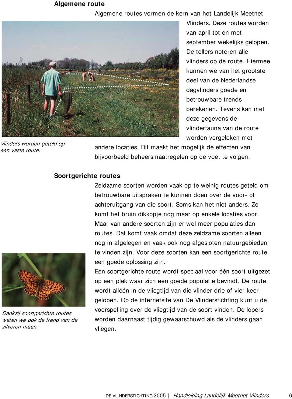 Tevens kan met deze gegevens de vlinderfauna van de route worden vergeleken met andere locaties. Dit maakt het mogelijk de effecten van bijvoorbeeld beheersmaatregelen op de voet te volgen.