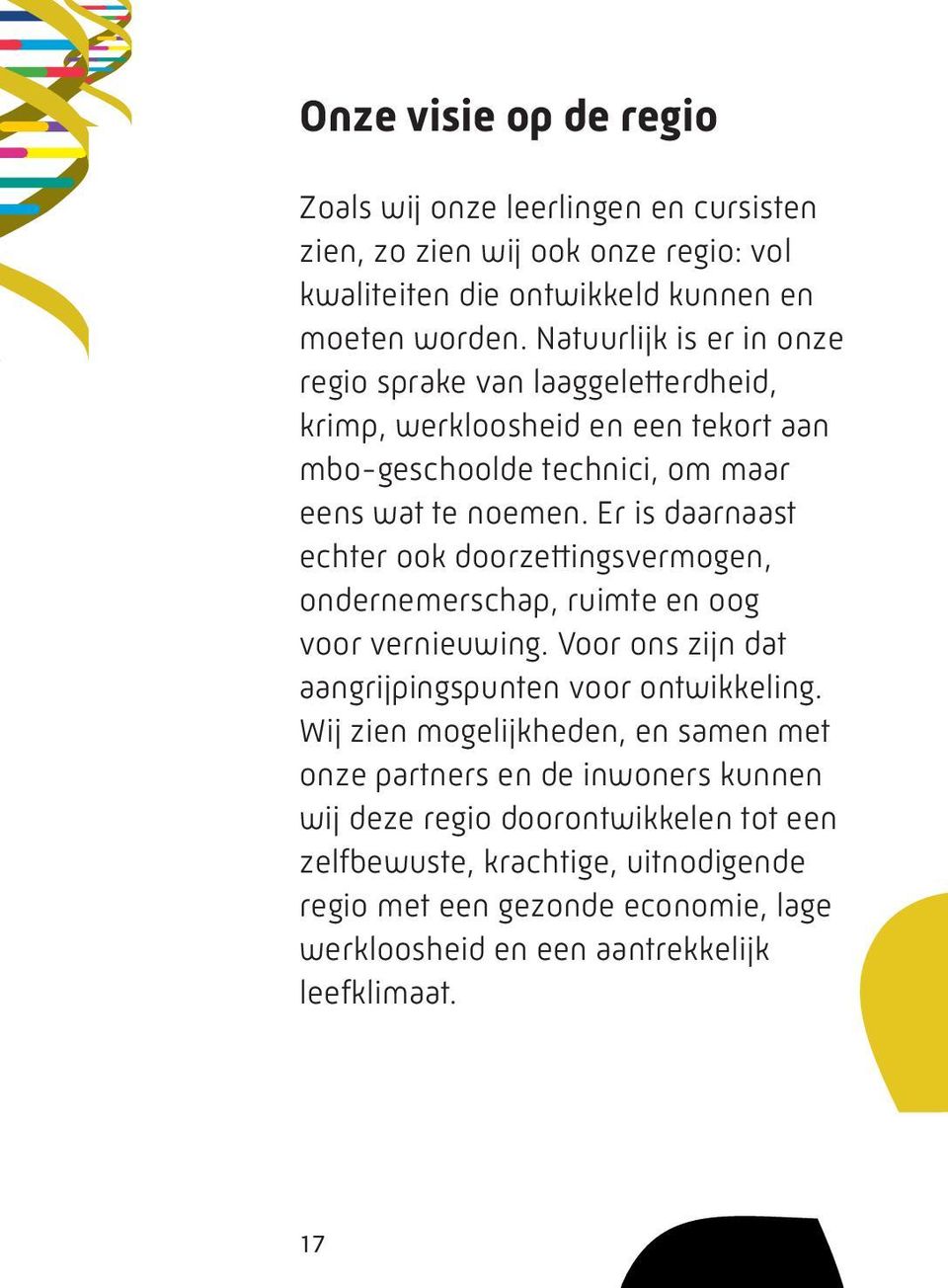 Er is daarnaast echter ook doorzettingsvermogen, ondernemerschap, ruimte en oog voor vernieuwing. Voor ons zijn dat aangrijpingspunten voor ontwikkeling.