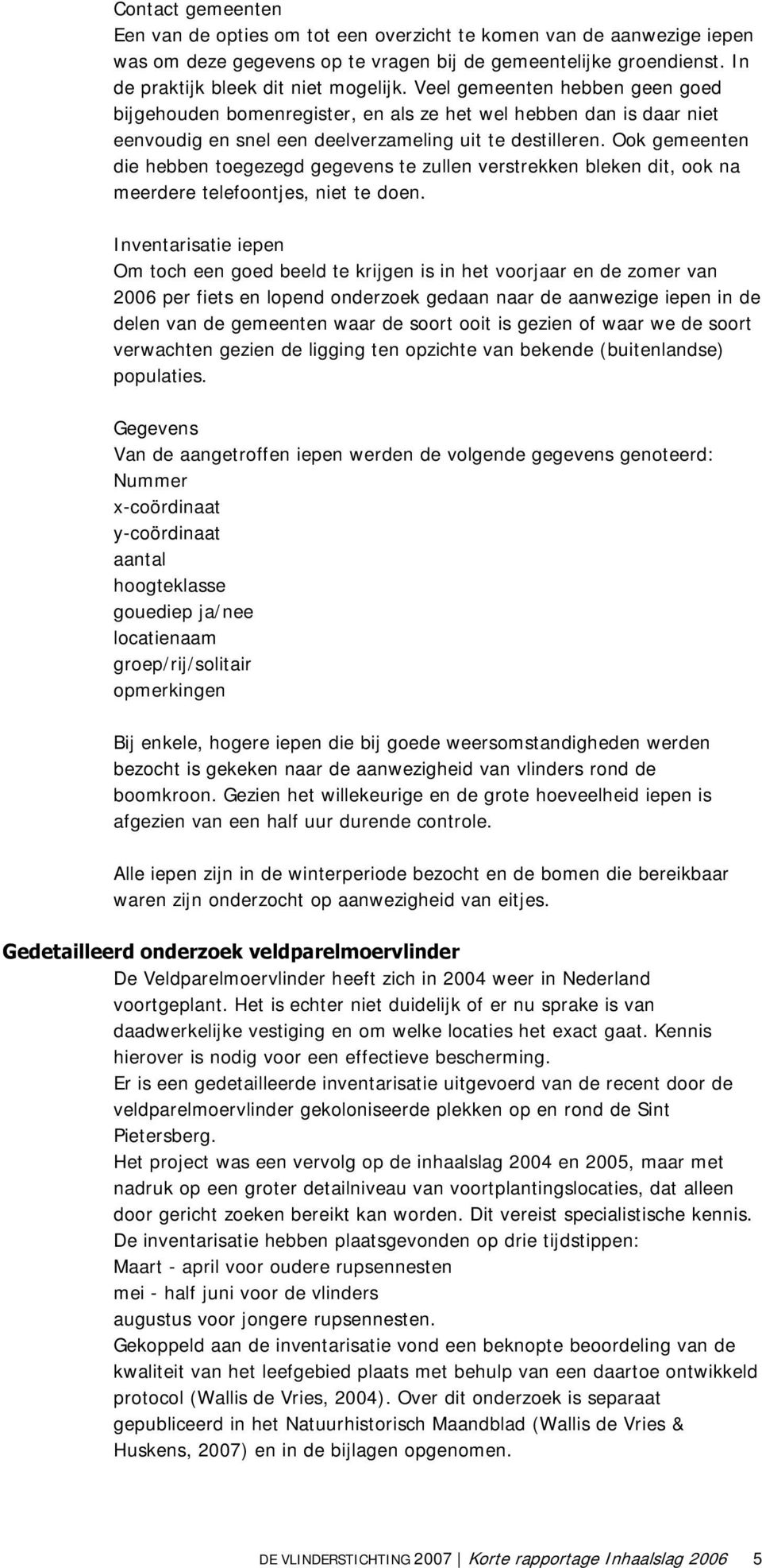 Ook gemeenten die hebben toegezegd gegevens te zullen verstrekken bleken dit, ook na meerdere telefoontjes, niet te doen.