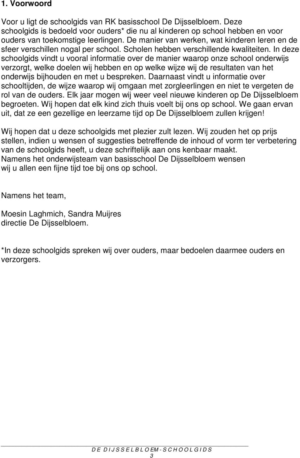 In deze schoolgids vindt u vooral informatie over de manier waarop onze school onderwijs verzorgt, welke doelen wij hebben en op welke wijze wij de resultaten van het onderwijs bijhouden en met u