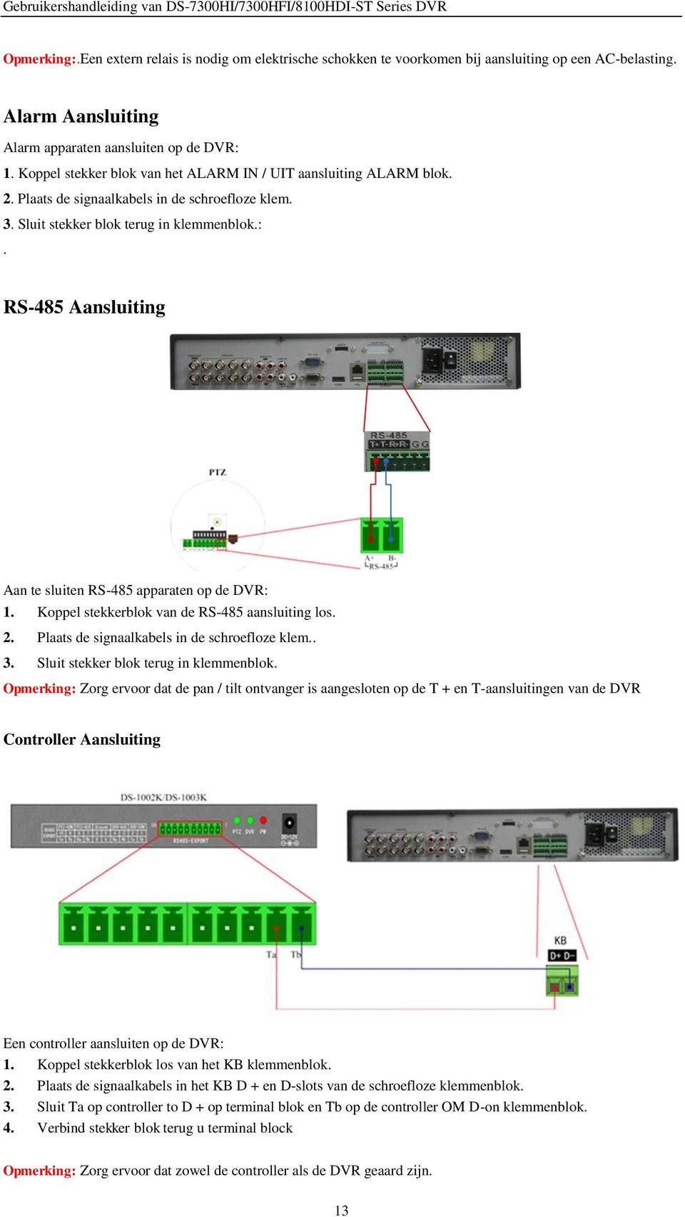 RS-485 Aansluiting Aan te sluiten RS-485 apparaten op de DVR: 1. Koppel stekkerblok van de RS-485 aansluiting los. 2. Plaats de signaalkabels in de schroefloze klem.. 3.
