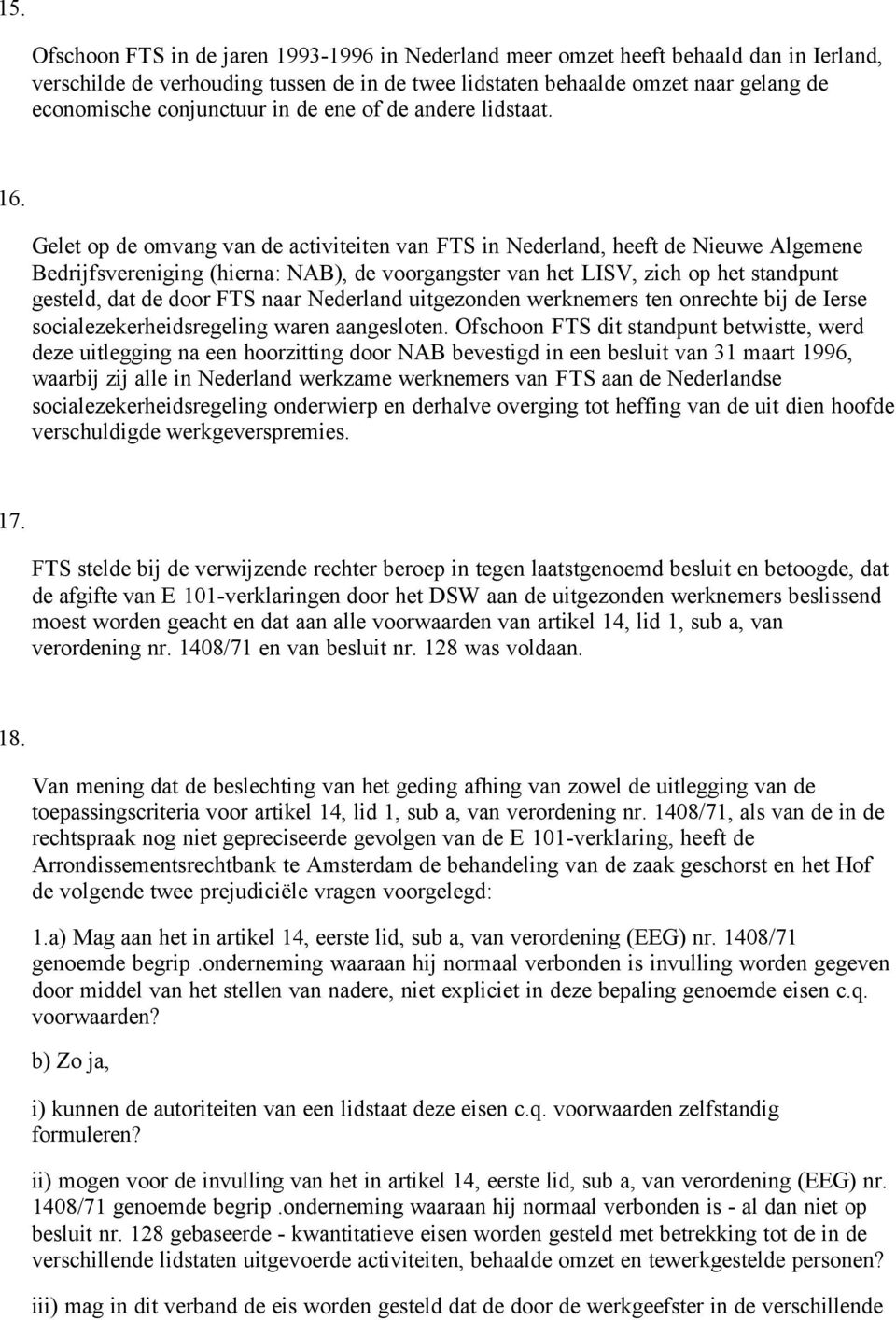 Gelet op de omvang van de activiteiten van FTS in Nederland, heeft de Nieuwe Algemene Bedrijfsvereniging (hierna: NAB), de voorgangster van het LISV, zich op het standpunt gesteld, dat de door FTS