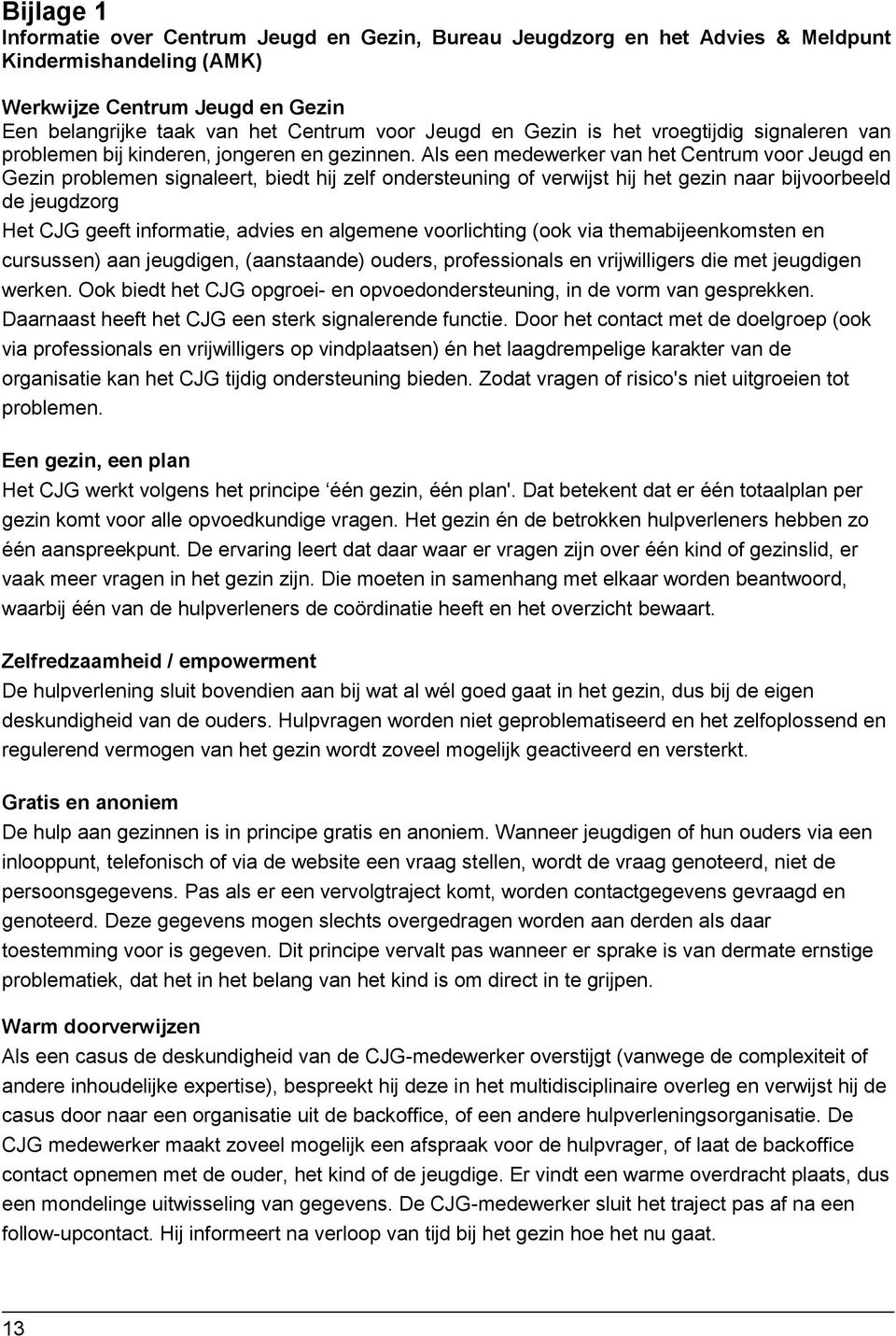 Als een medewerker van het Centrum voor Jeugd en Gezin problemen signaleert, biedt hij zelf ondersteuning of verwijst hij het gezin naar bijvoorbeeld de jeugdzorg.