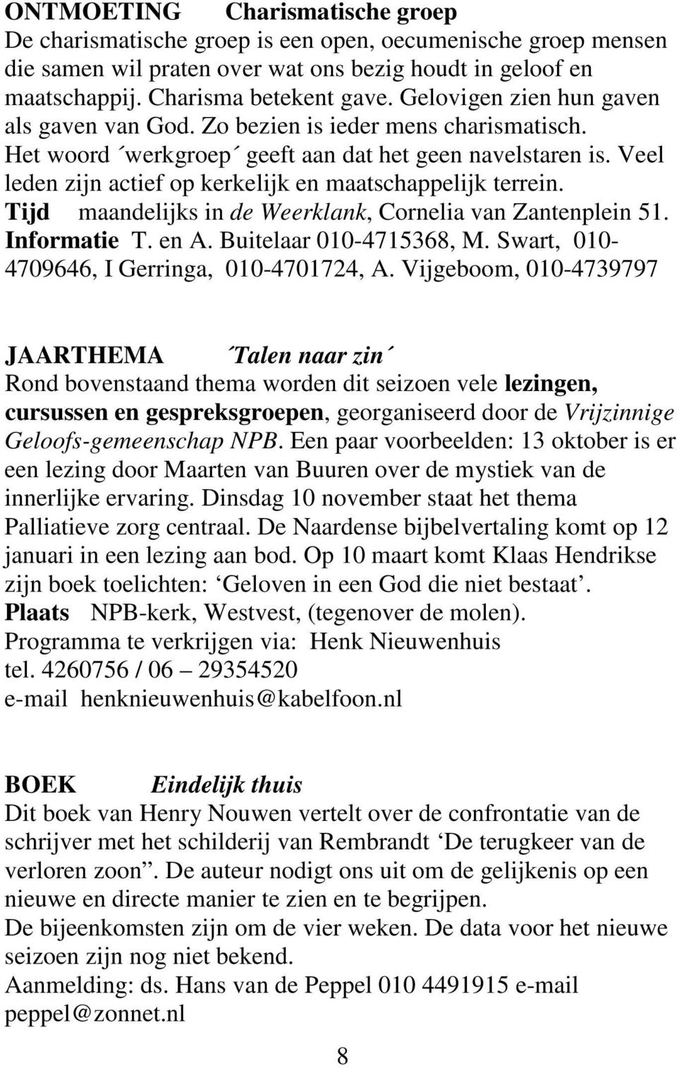 Veel leden zijn actief op kerkelijk en maatschappelijk terrein. Tijd maandelijks in de Weerklank, Cornelia van Zantenplein 51. Informatie T. en A. Buitelaar 010-4715368, M.