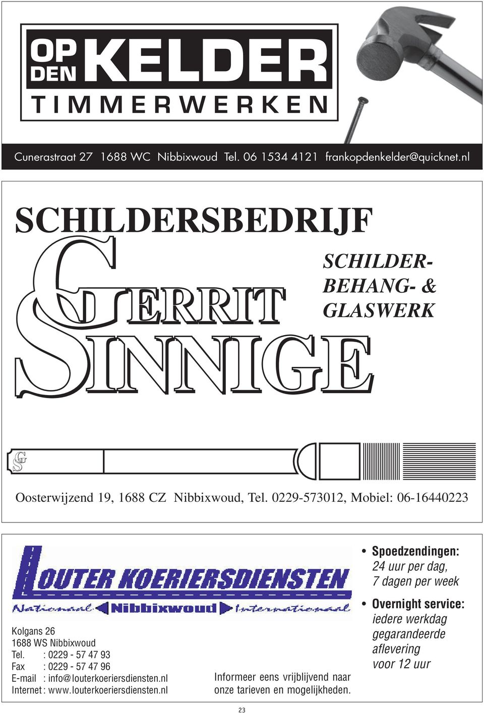 0229-573012, Mobiel: 06-16440223 Spoedzendingen: 24 uur per dag, 7 dagen per week Kolgans 26 1688 WS Nibbixwoud Tel.