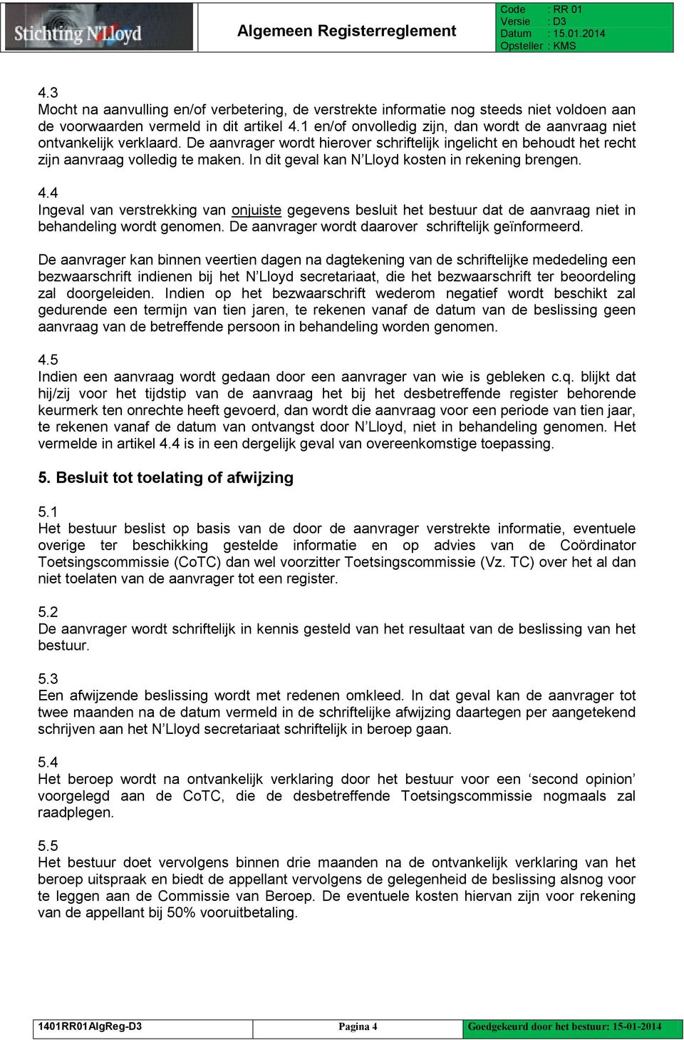 In dit geval kan N Lloyd kosten in rekening brengen. 4.4 Ingeval van verstrekking van onjuiste gegevens besluit het bestuur dat de aanvraag niet in behandeling wordt genomen.