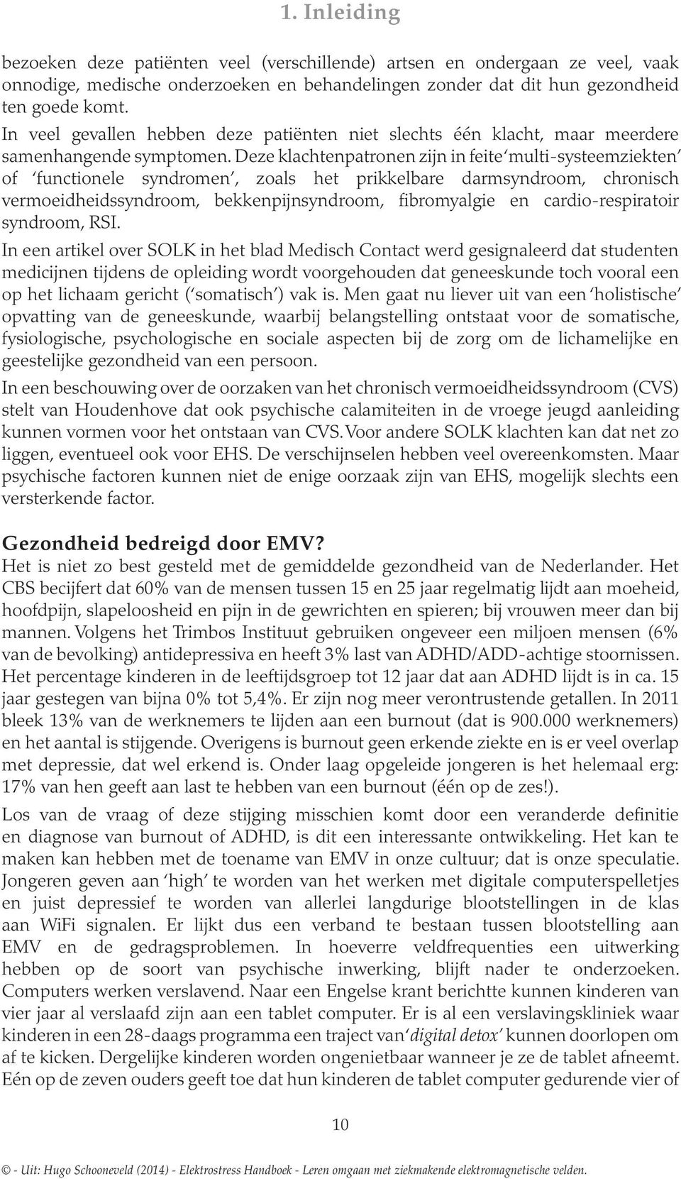 Deze klachtenpatronen zijn in feite multi-systeemziekten of functionele syndromen, zoals het prikkelbare darmsyndroom, chronisch vermoeidheidssyndroom, bekkenpijnsyndroom, fibromyalgie en