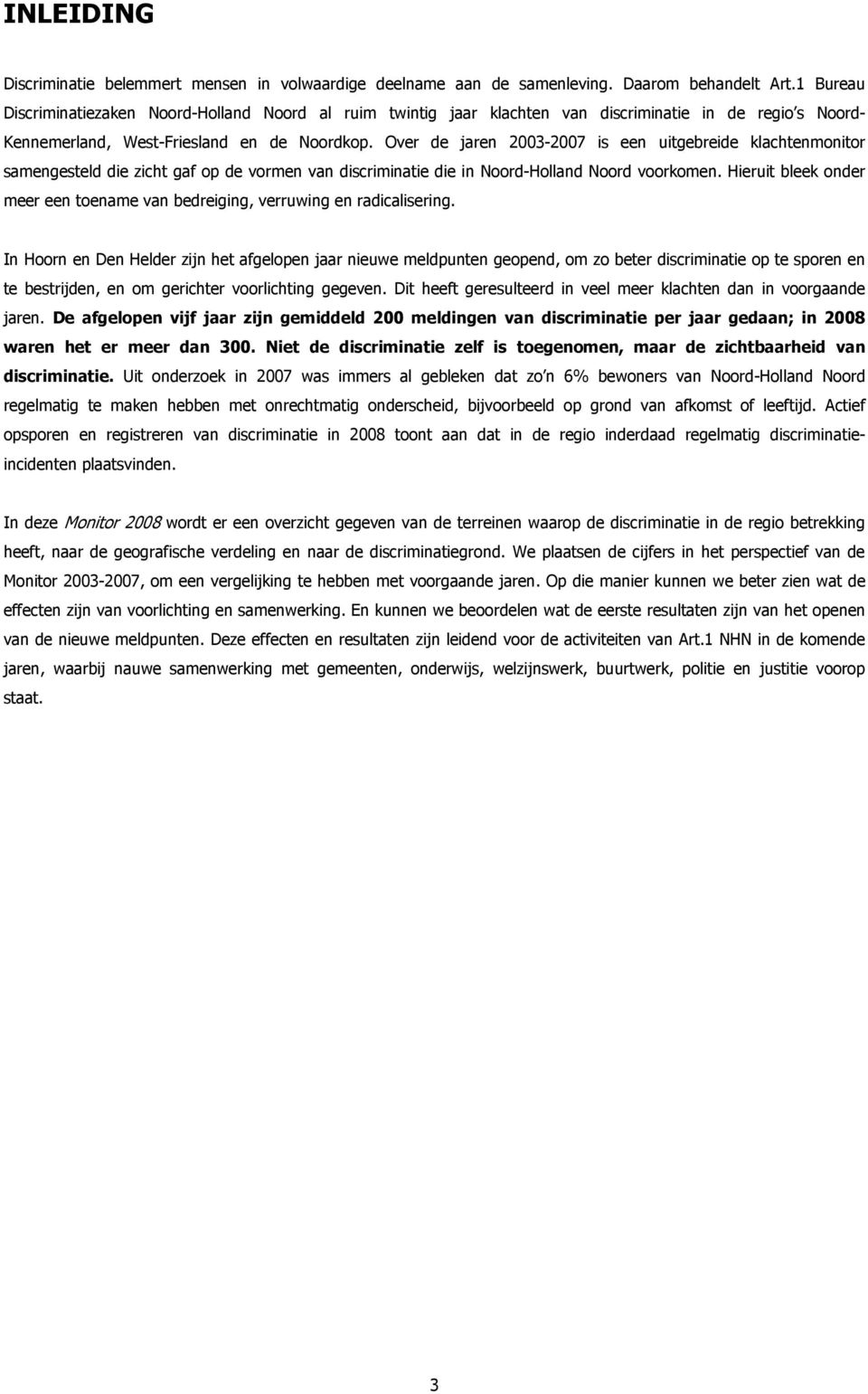 Over de jaren 2003-2007 is een uitgebreide klachtenmonitor samengesteld die zicht gaf op de vormen van discriminatie die in Noord-Holland Noord voorkomen.