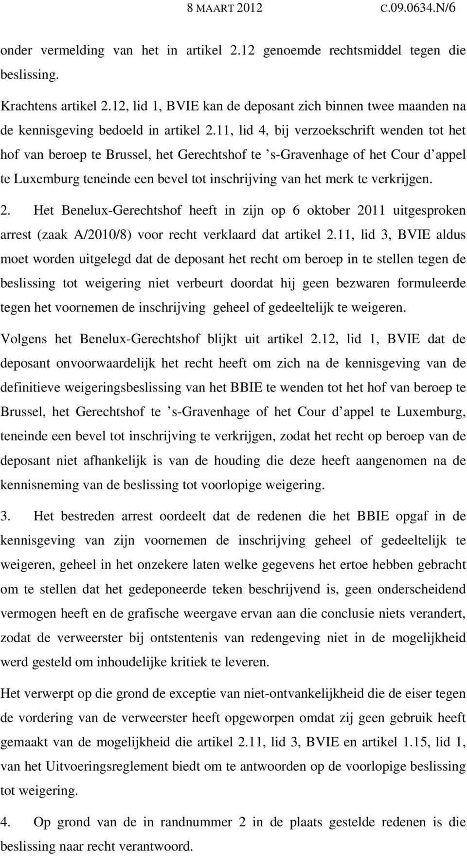 11, lid 4, bij verzoekschrift wenden tot het hof van beroep te Brussel, het Gerechtshof te s-gravenhage of het Cour d appel te Luxemburg teneinde een bevel tot inschrijving van het merk te verkrijgen.