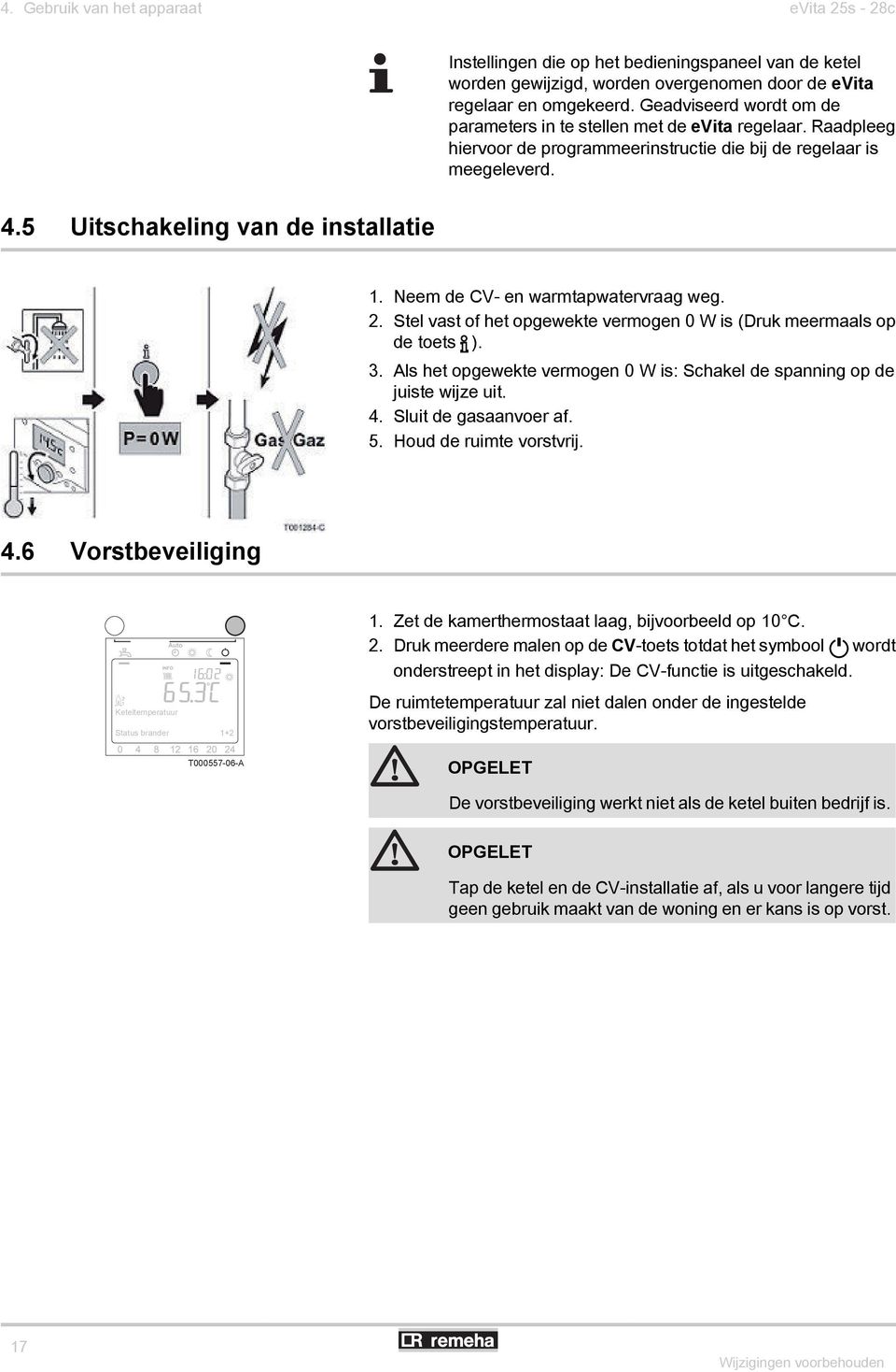 Neem de CV- en warmtapwatervraag weg. 2. Stel vast of het opgewekte vermogen 0 W is (Druk meermaals op de toets ). 3. Als het opgewekte vermogen 0 W is: Schakel de spanning op de juiste wijze uit. 4.