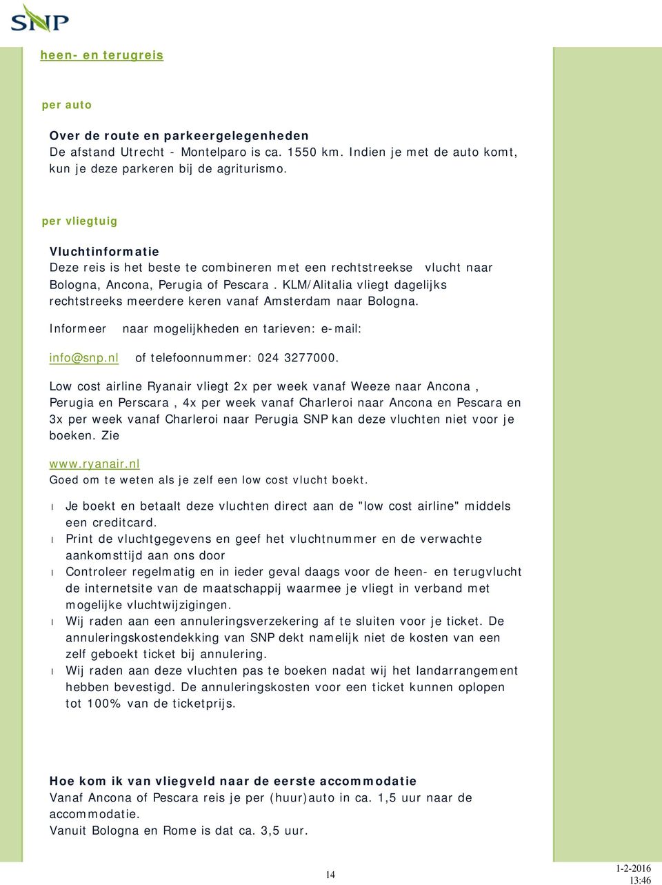 KLM/Alitalia vliegt dagelijks rechtstreeks meerdere keren vanaf Amsterdam naar Bologna. Informeer naar mogelijkheden en tarieven: e-mail: info@snp.nl of telefoonnummer: 024 3277000.