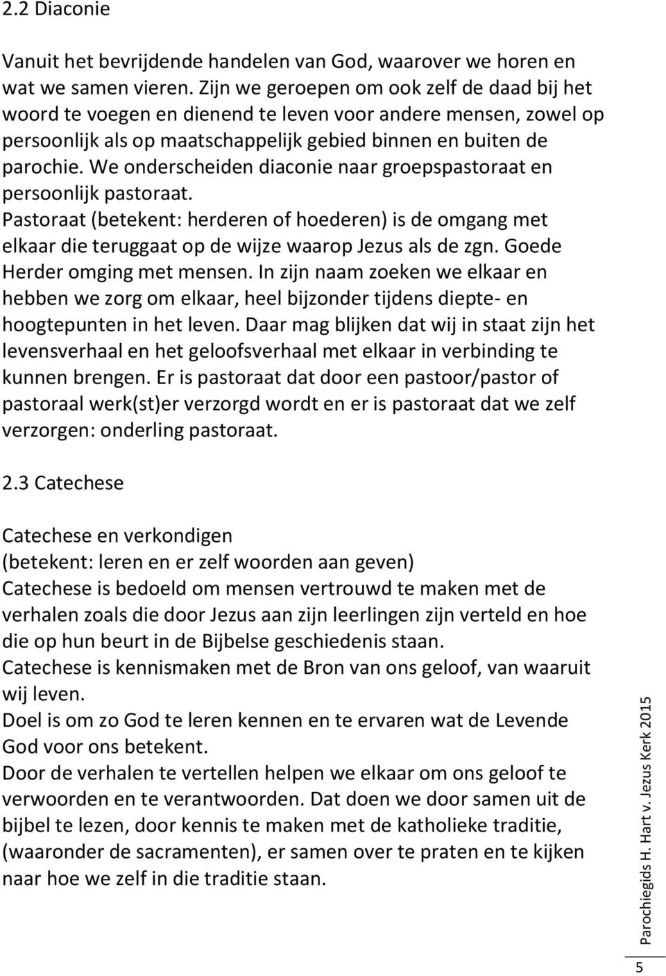 We onderscheiden diaconie naar groepspastoraat en persoonlijk pastoraat. Pastoraat (betekent: herderen of hoederen) is de omgang met elkaar die teruggaat op de wijze waarop Jezus als de zgn.