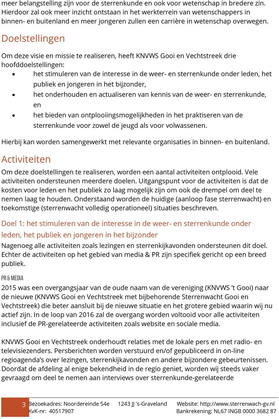 Doelstellingen Om deze visie en missie te realiseren, heeft KNVWS Gooi en Vechtstreek drie hoofddoelstellingen: het stimuleren van de interesse in de weer- en sterrenkunde onder leden, het publiek en