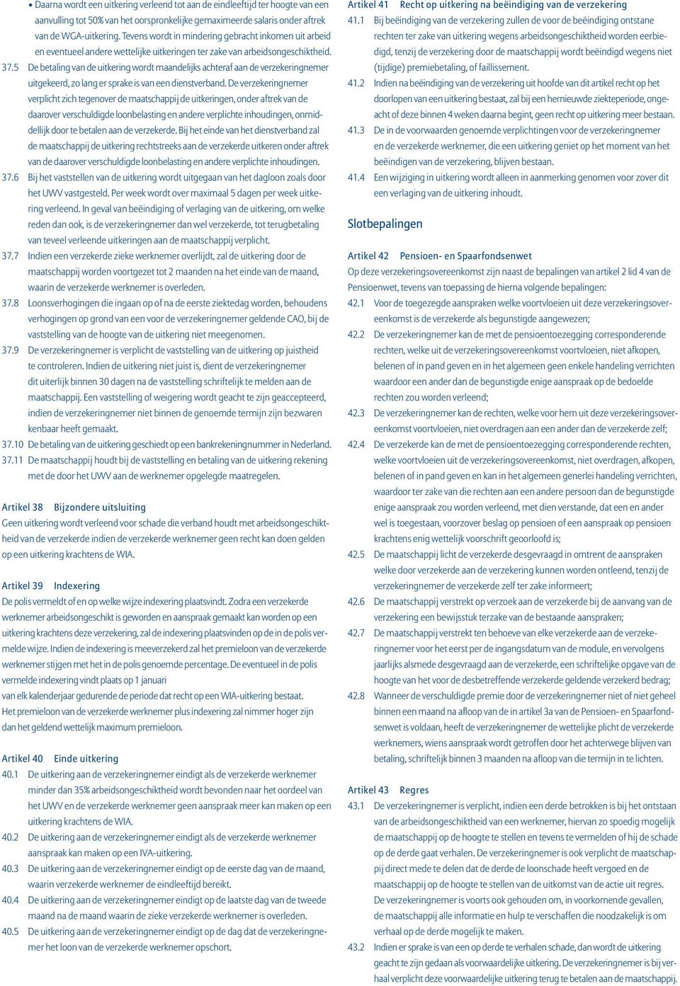 5 De betaling van de uitkering wordt maandelijks achteraf aan de verzekeringnemer uitgekeerd, zo lang er sprake is van een dienstverband.