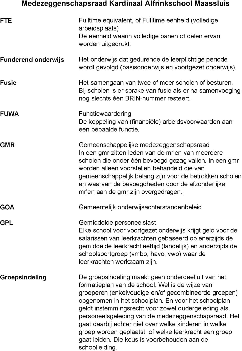 Bij scholen is er sprake van fusie als er na samenvoeging nog slechts één BRIN-nummer resteert. Functiewaardering De koppeling van (financiële) arbeidsvoorwaarden aan een bepaalde functie.