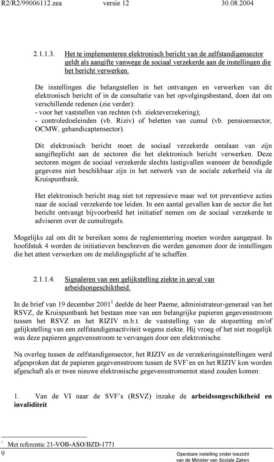 vaststellen van rechten (vb. ziekteverzekering); - controledoeleinden (vb. Riziv) of beletten van cumul (vb. pensioensector, OCMW, gehandicaptensector).