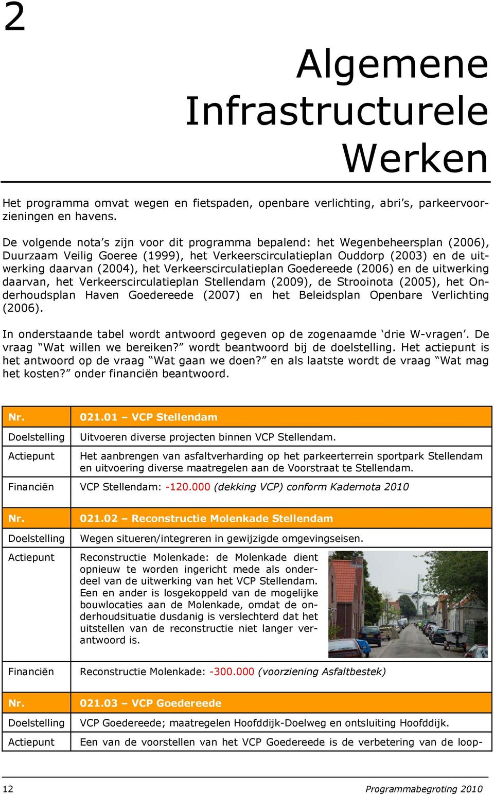 Verkeerscirculatieplan Goedereede (2006) en de uitwerking daarvan, het Verkeerscirculatieplan Stellendam (2009), de Strooinota (2005), het Onderhoudsplan Haven Goedereede (2007) en het Beleidsplan