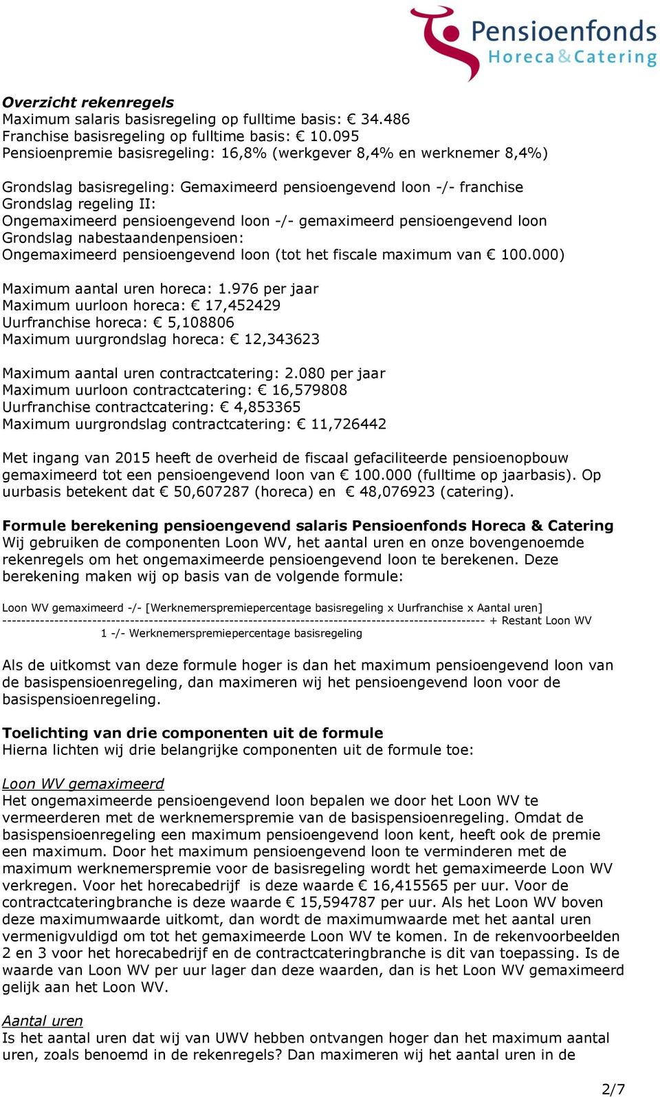 loon -/- gemaximeerd pensioengevend loon Grondslag nabestaandenpensioen: Ongemaximeerd pensioengevend loon (tot het fiscale maximum van 100.000) Maximum aantal uren horeca: 1.