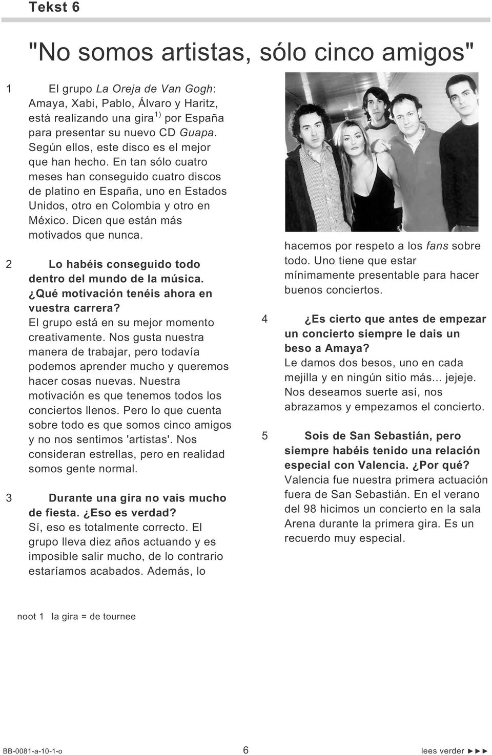 Dicen que están más motivados que nunca. 2 Lo habéis conseguido todo dentro del mundo de la música. Qué motivación tenéis ahora en vuestra carrera? El grupo está en su mejor momento creativamente.