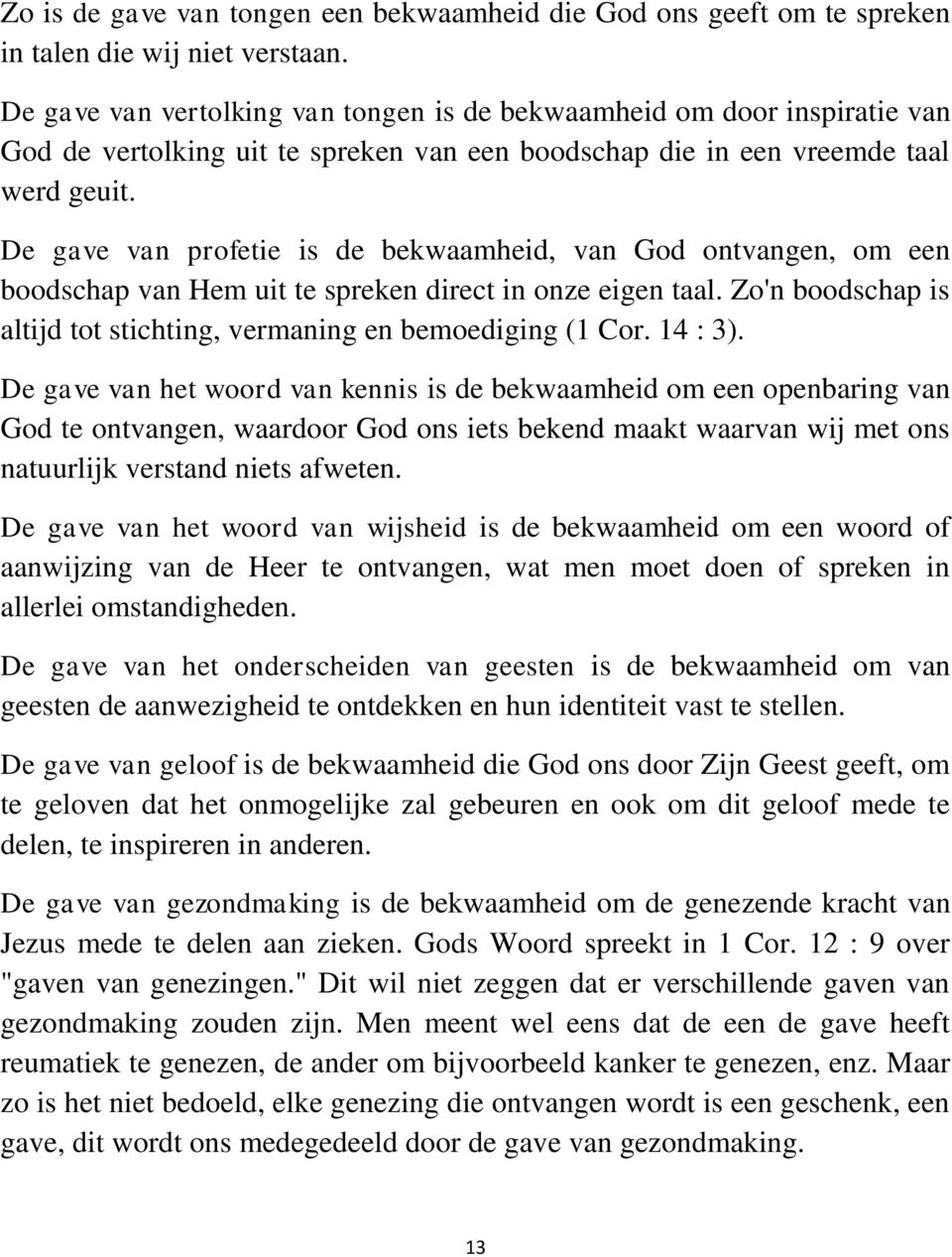 De gave van profetie is de bekwaamheid, van God ontvangen, om een boodschap van Hem uit te spreken direct in onze eigen taal. Zo'n boodschap is altijd tot stichting, vermaning en bemoediging (1 Cor.