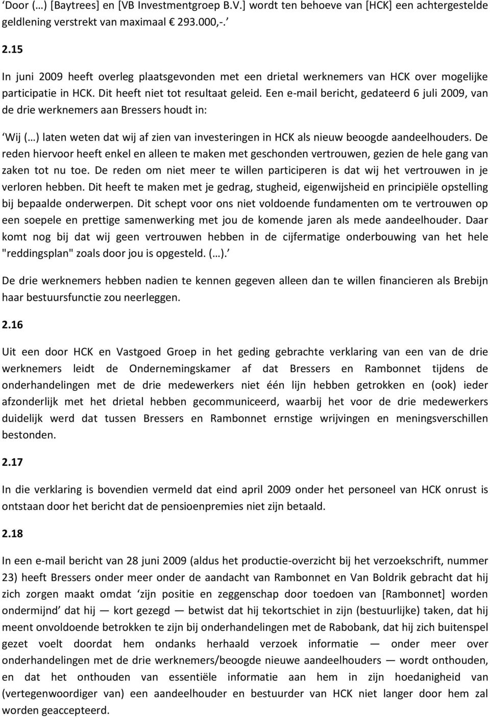 Een e-mail bericht, gedateerd 6 juli 2009, van de drie werknemers aan Bressers houdt in: Wij ( ) laten weten dat wij af zien van investeringen in HCK als nieuw beoogde aandeelhouders.