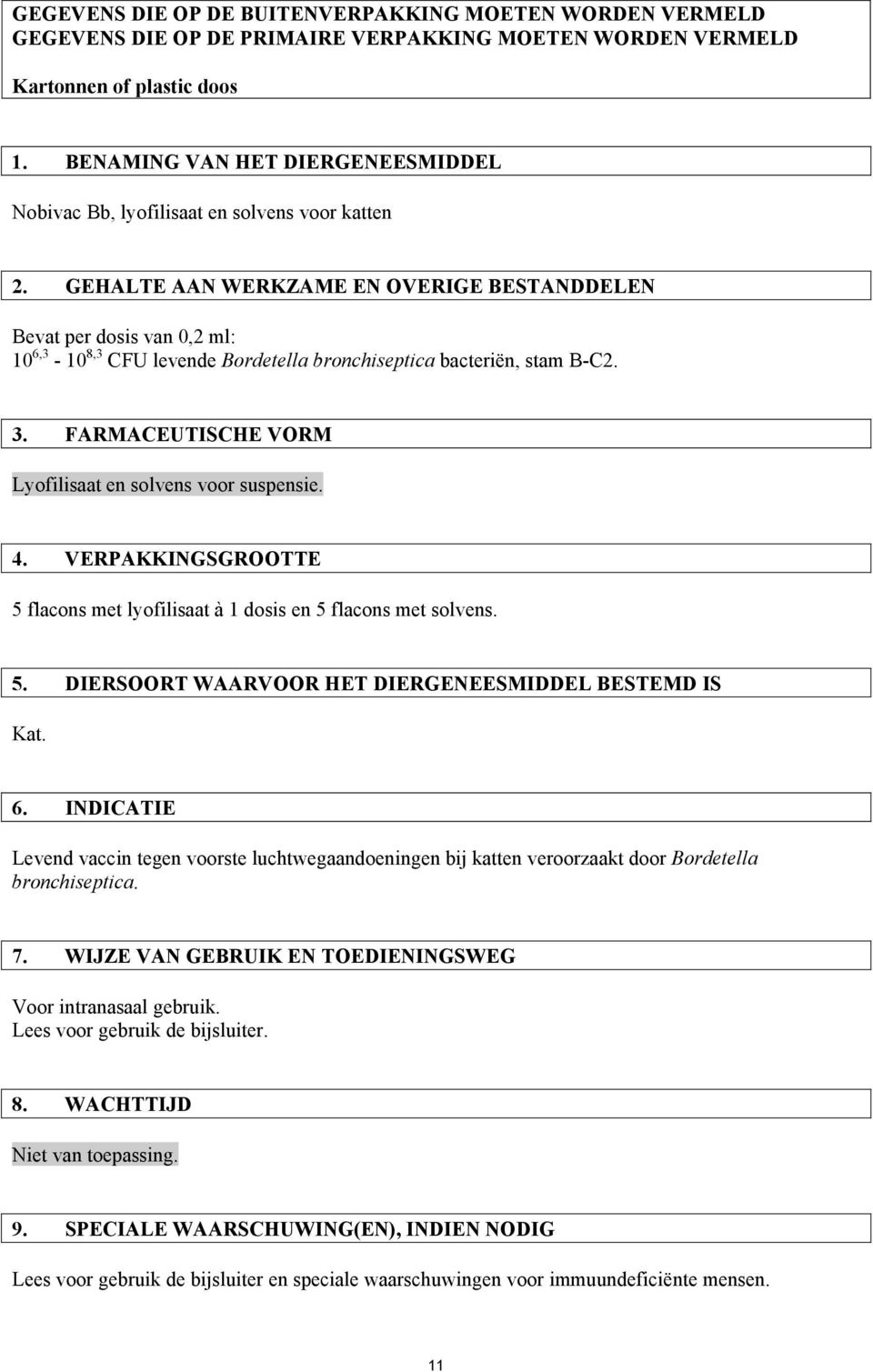 GEHALTE AAN WERKZAME EN OVERIGE BESTANDDELEN Bevat per dosis van 0,2 ml: 10 6,3-10 8,3 CFU levende Bordetella bronchiseptica bacteriën, stam B-C2. 3.