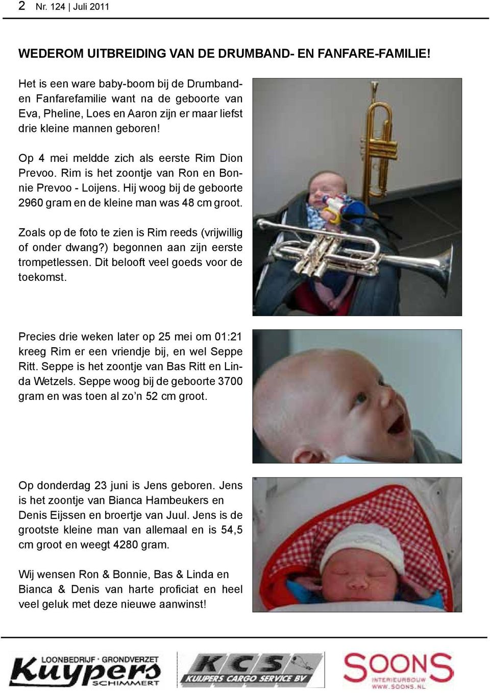 Op 4 mei meldde zich als eerste Rim Dion Prevoo. Rim is het zoontje van Ron en Bonnie Prevoo - Loijens. Hij woog bij de geboorte 2960 gram en de kleine man was 48 cm groot.