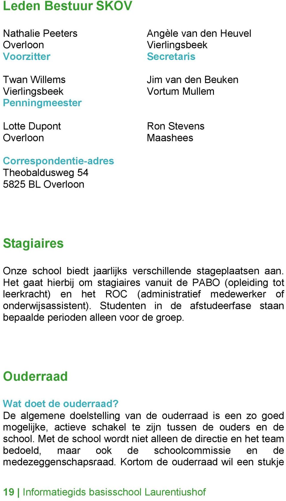 Het gaat hierbij om stagiaires vanuit de PABO (opleiding tot leerkracht) en het ROC (administratief medewerker of onderwijsassistent).