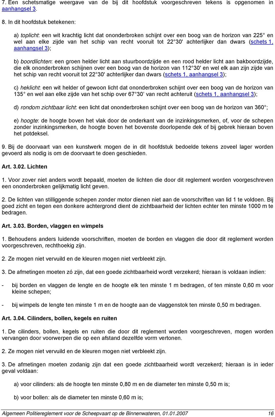 achterlijker dan dwars (schets 1, aanhangsel 3); b) boordlichten: een groen helder licht aan stuurboordzijde en een rood helder licht aan bakboordzijde, die elk ononderbroken schijnen over een boog