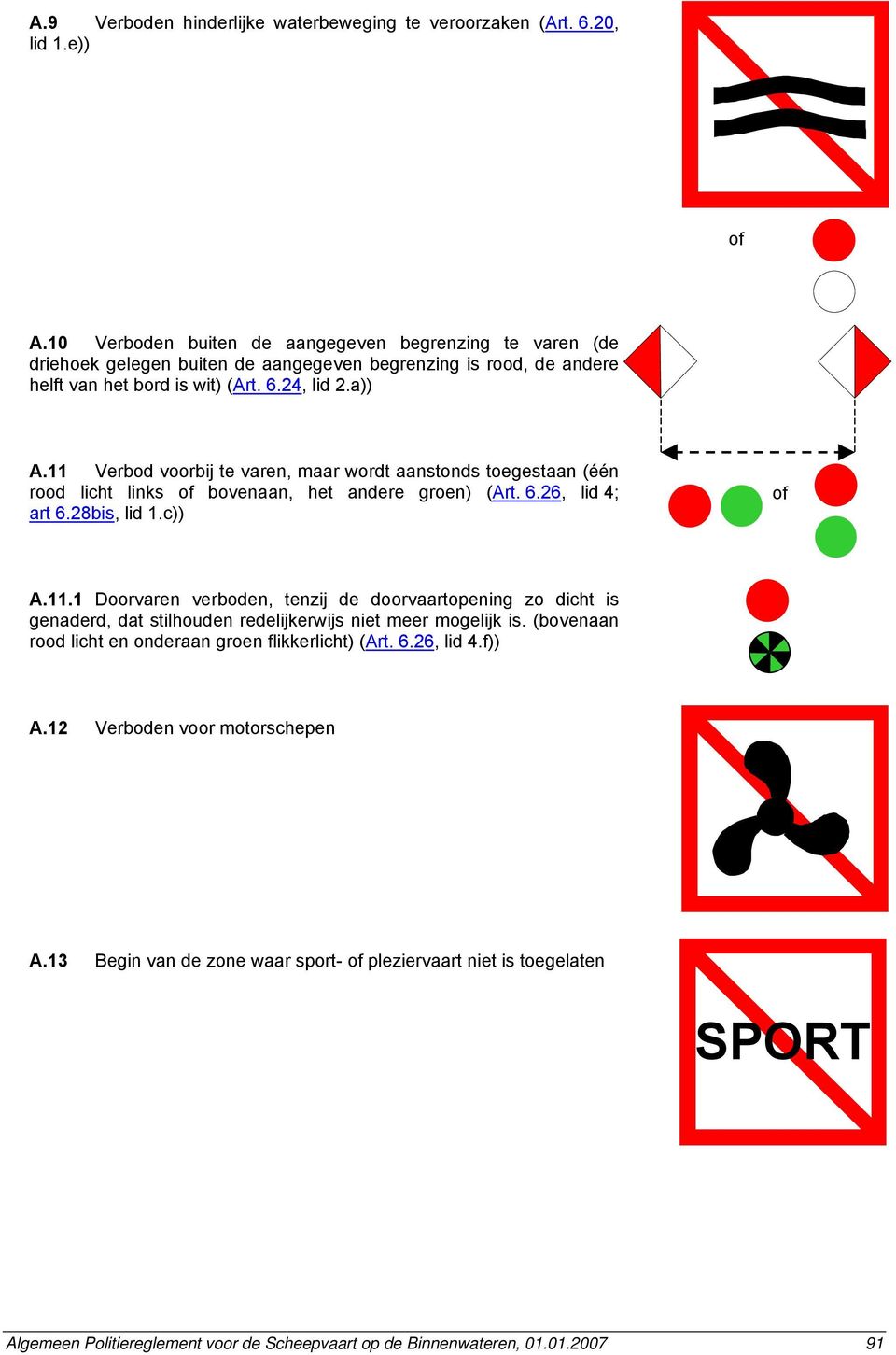 11 Verbod voorbij te varen, maar wordt aanstonds toegestaan (één rood licht links of bovenaan, het andere groen) (Art. 6.26, lid 4; art 6.28bis, lid 1.c)) of A.11.1 Doorvaren verboden, tenzij de doorvaartopening zo dicht is genaderd, dat stilhouden redelijkerwijs niet meer mogelijk is.