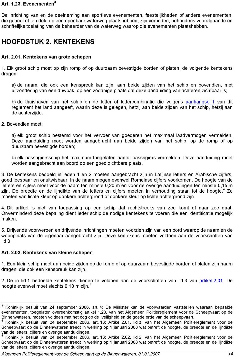 behoudens voorafgaande en schriftelijke toelating van de beheerder van de waterweg waarop die evenementen plaatshebben. HOOFDSTUK 2. KENTEKENS Art. 2.01. Kentekens van grote schepen 1.