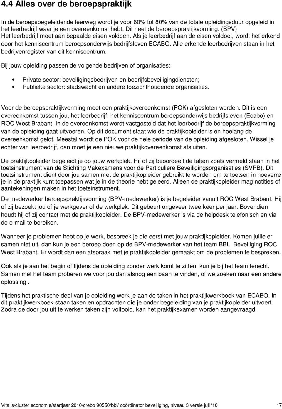 Als je leerbedrijf aan de eisen voldoet, wordt het erkend door het kenniscentrum beroepsonderwijs bedrijfsleven ECABO. Alle erkende leerbedrijven staan in het bedrijvenregister van dit kenniscentrum.