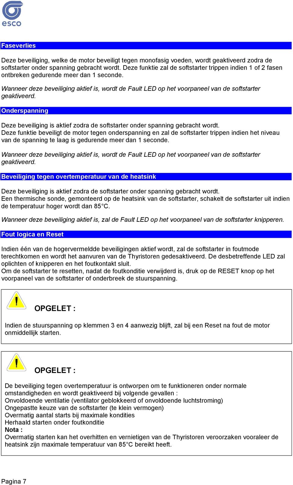 Wanneer deze beveiliging aktief is, wordt de Fault LED op het voorpaneel van de softstarter geaktiveerd. Onderspanning Deze beveiliging is aktief zodra de softstarter onder spanning gebracht wordt.