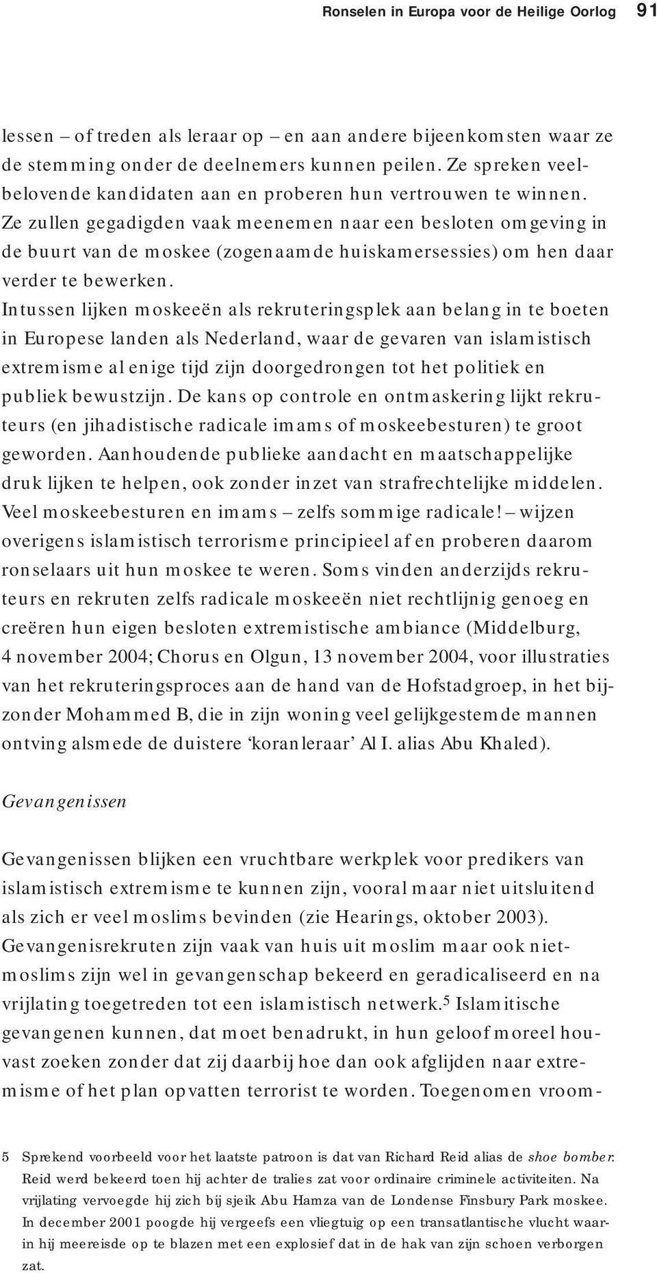 Ze zullen gegadigden vaak meenemen naar een besloten omgeving in de buurt van de moskee (zogenaamde huiskamersessies) om hen daar verder te bewerken.