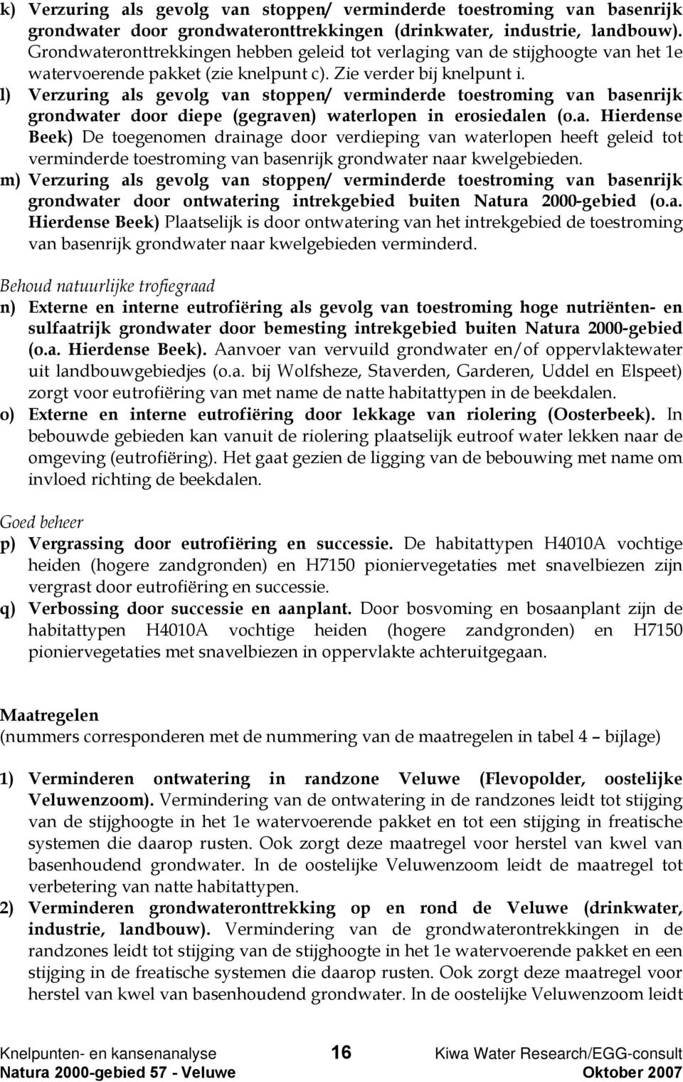 l) Verzuring als gevolg van stoppen/ verminderde toestroming van basenrijk grondwater door diepe (gegraven) waterlopen in erosiedalen (o.a. Hierdense Beek) De toegenomen drainage door verdieping van waterlopen heeft geleid tot verminderde toestroming van basenrijk grondwater naar kwelgebieden.