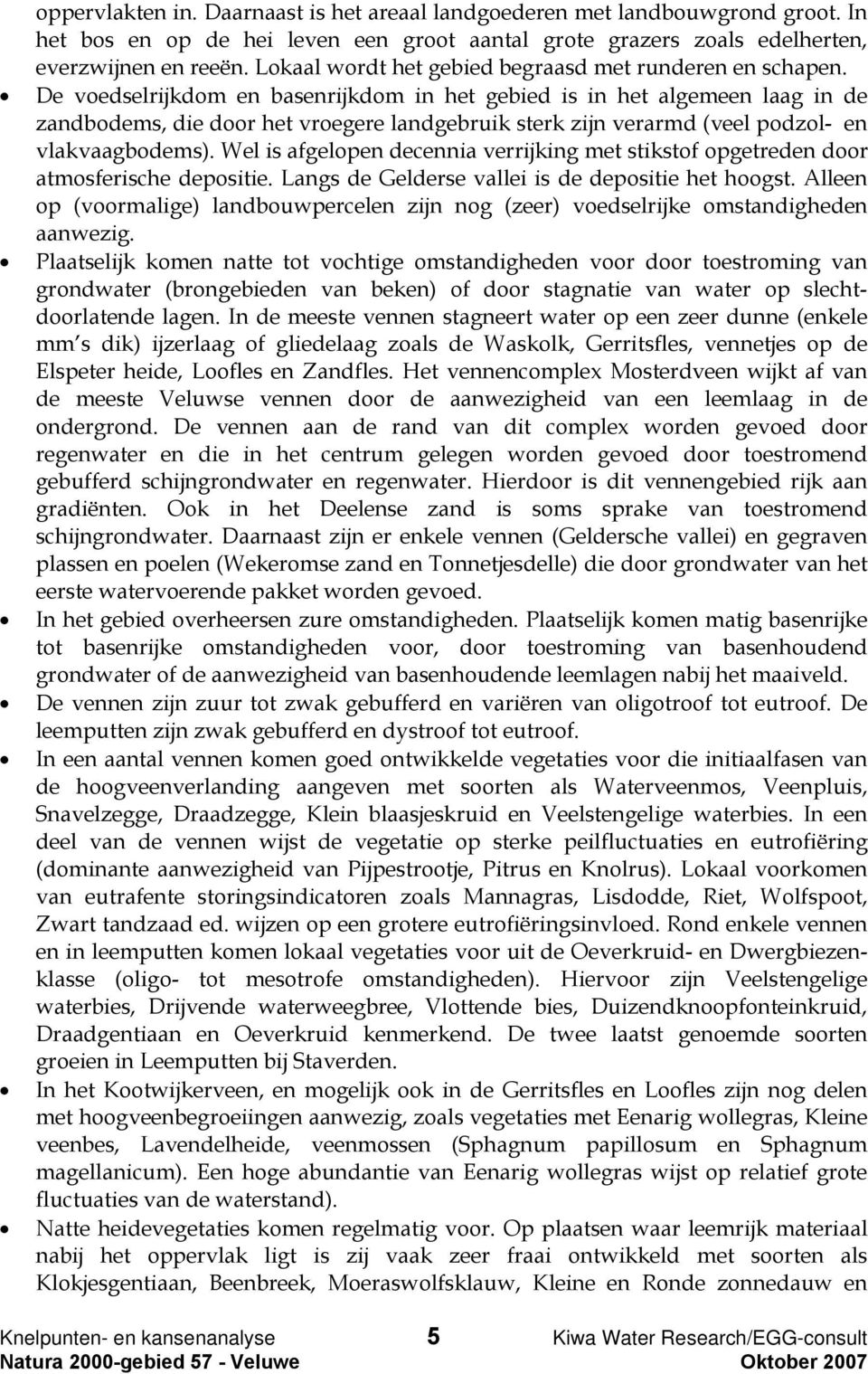 De voedselrijkdom en basenrijkdom in het gebied is in het algemeen laag in de zandbodems, die door het vroegere landgebruik sterk zijn verarmd (veel podzol- en vlakvaagbodems).