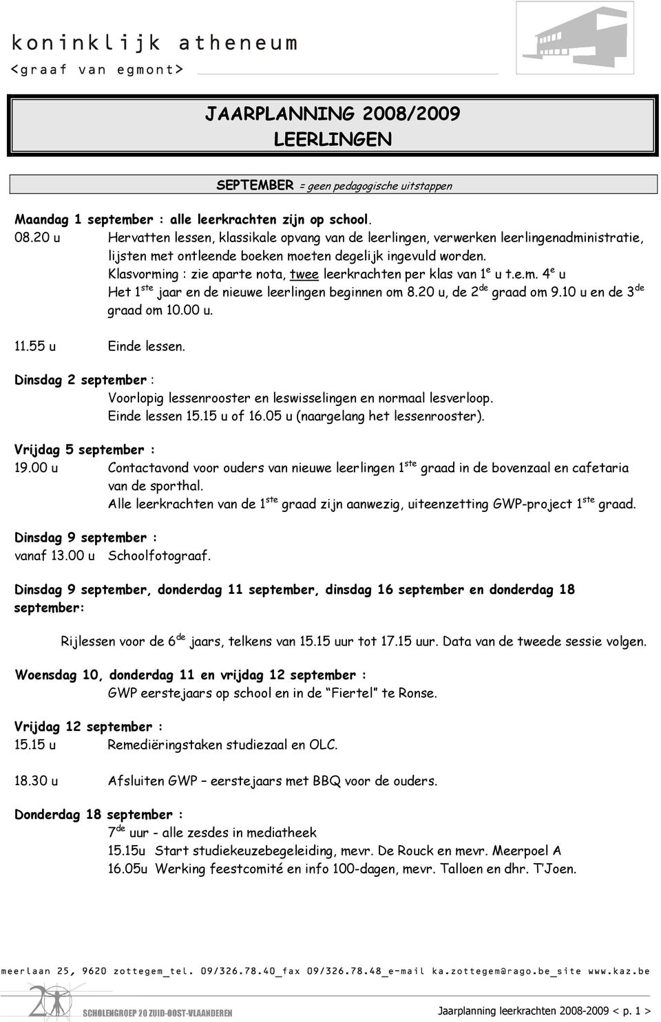 Klasvorming : zie aparte nota, twee leerkrachten per klas van 1 e u t.e.m. 4 e u Het 1 ste jaar en de nieuwe leerlingen beginnen om 8.20 u, de 2 de graad om 9.10 u en de 3 de graad om 10.00 u. 11.