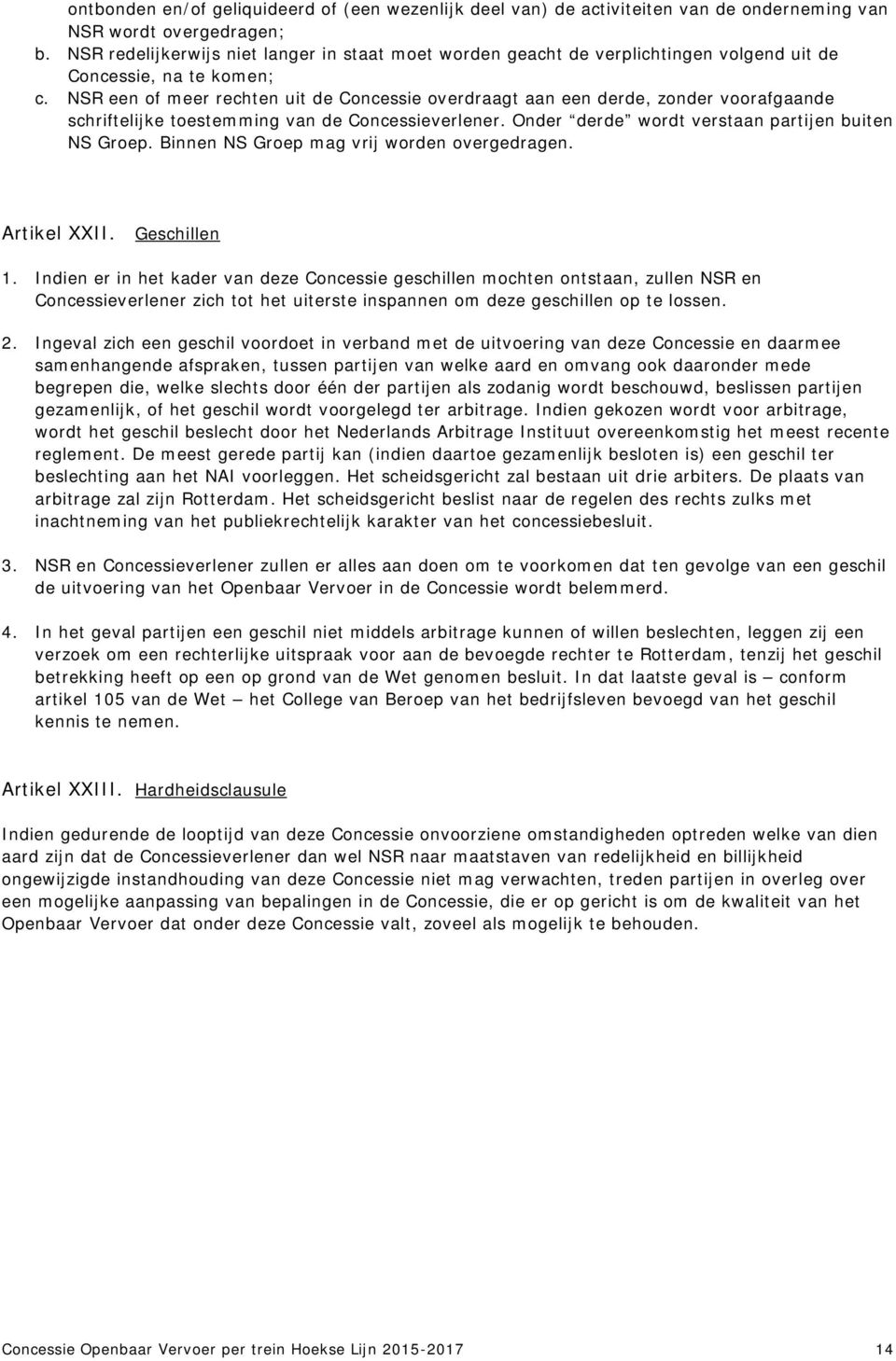 NSR een of meer rechten uit de Concessie overdraagt aan een derde, zonder voorafgaande schriftelijke toestemming van de Concessieverlener. Onder derde wordt verstaan partijen buiten NS Groep.