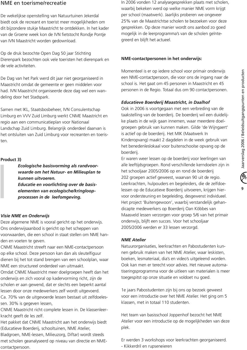 In 2006 vonden 12 analysegesprekken plaats met scholen, waarbij bekeken werd op welke manier NME vorm krijgt per school (maatwerk).