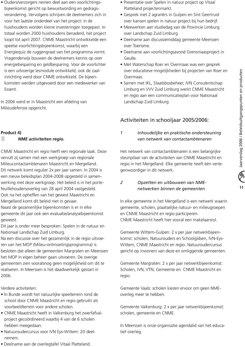 In totaal worden 2000 huishoudens benaderd, het project loopt tot april 2007.