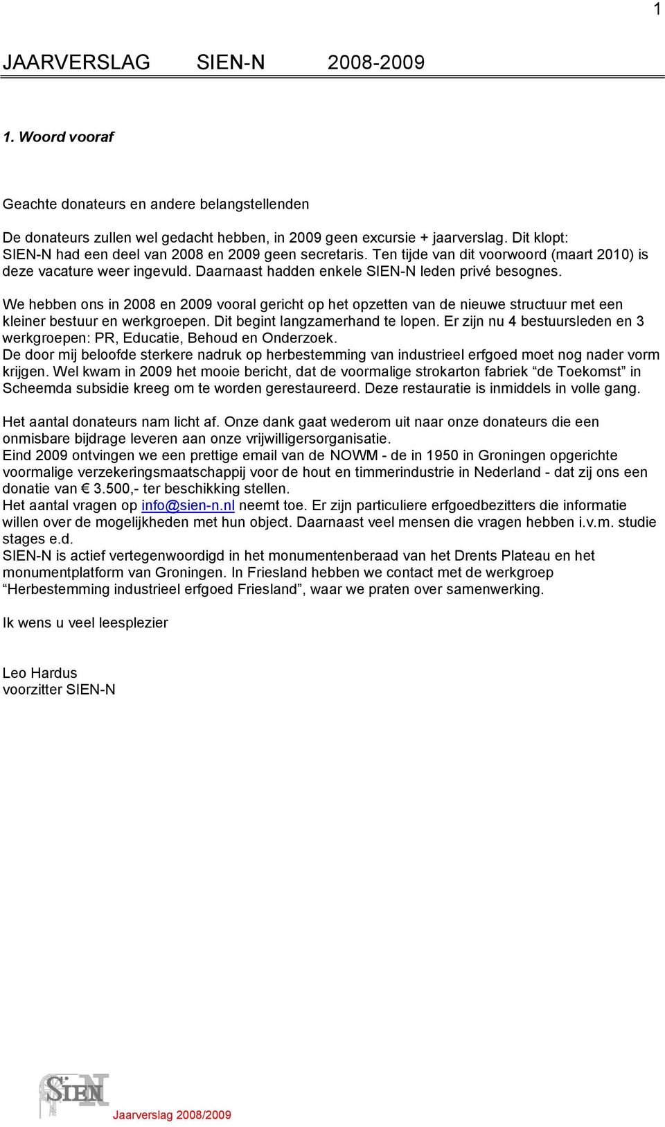 We hebben ons in 2008 en 2009 vooral gericht op het opzetten van de nieuwe structuur met een kleiner bestuur en werkgroepen. Dit begint langzamerhand te lopen.